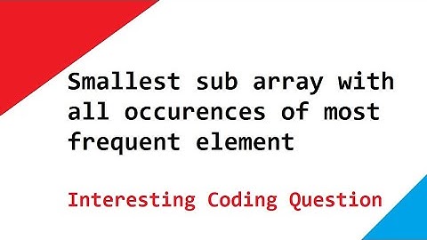 Smallest sub array with all occurences of most frequent element -  Interesting Coding Question