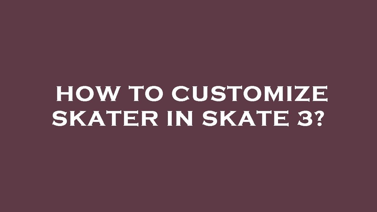 How to customize skater in skate 3?