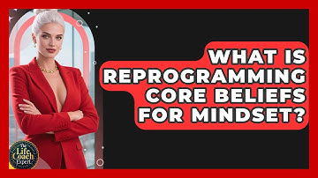 What Is Reprogramming Core Beliefs For Mindset? - The Life Coach Expert