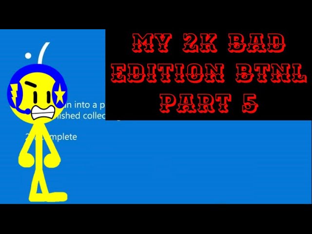My 2K bad edition BTNL Part 5