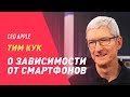 ТИМ КУК О ЗАВИСИМОСТИ ОТ СМАРТФОНОВ