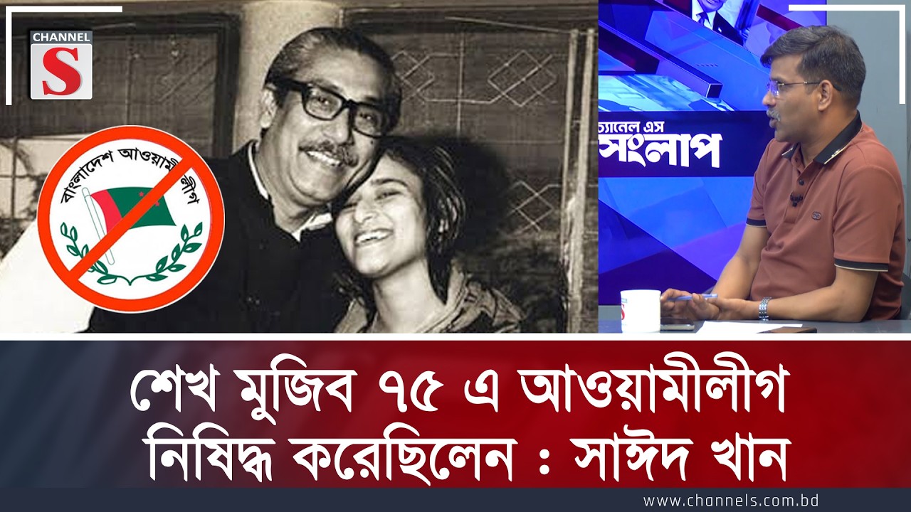শেখ মুজিব ৭৫ এ আওয়ামীলীগ নিষিদ্ধ করেছিলেন : সাঈদ খান | Channel S