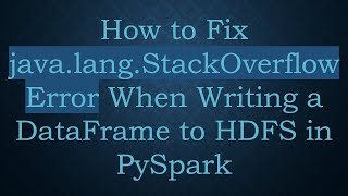 How to Fix java.lang.StackOverflowError When Writing a DataFrame to HDFS in PySpark