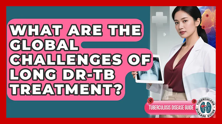 What Are The Global Challenges Of Long DR-TB Treatment? - Tuberculosis Disease Guide
