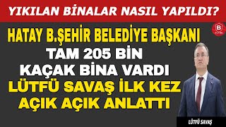 Lütfü Savaş Herşeyi Anlattı: Yıkılan Binalar Nasıl Yapıldı? 205 Bin Kaçak Konut Nasıl İzin Aldı?