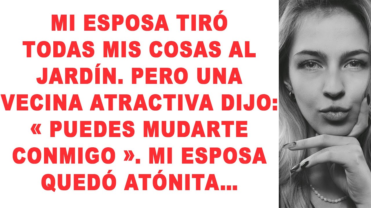 Mi esposa tiró todas mis cosas al jardín. Pero una atractiva vecina me dijo: 