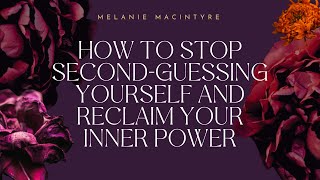 How to Stop Second-Guessing Yourself and Reclaim Your Inner Power