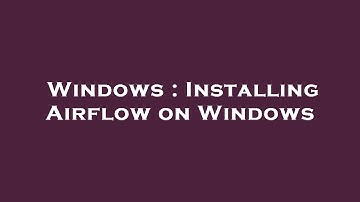 Windows : Installing Airflow on Windows