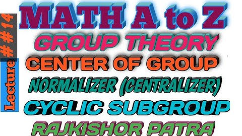 CENTER OF GROUP , NORMALIZER(CENTRALIZER) OF  AN ELEMENT OF A GROUP,  CYCLIC SUBGROUP