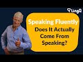 Speaking Fluently - Does It Actually Come From Speaking?