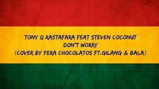 Tony Q Rastafara feat Steven Coconut - Don't Worry (Cover By Fera Chocolatos Ft.Gilang & Bala)Lyrics