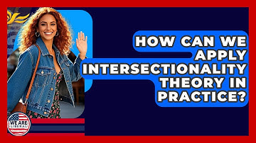 How Can We Apply Intersectionality Theory In Practice? - We Are Liberal