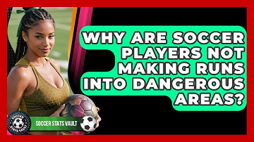 Why Are Soccer Players Not Making Runs Into Dangerous Areas? - Soccer Stats Vault