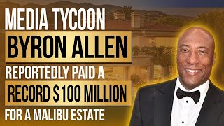 Media Tycoon Byron Allen Reportedly Paid A Record $100 Million For A Malibu Estate