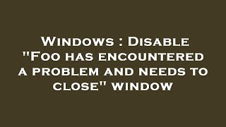 Windows : Disable &quot;Foo has encountered a problem and needs to close&quot; window