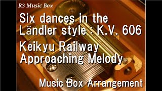 Six dances in the Ländler style : K.V. 606/Keikyu Railway Approaching Melody [Music Box]