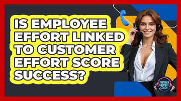Is Employee Effort Linked To Customer Effort Score Success? - Customer Support Coach