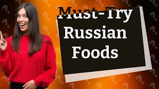 What Are the Top 10 Must-Try Russian Foods?