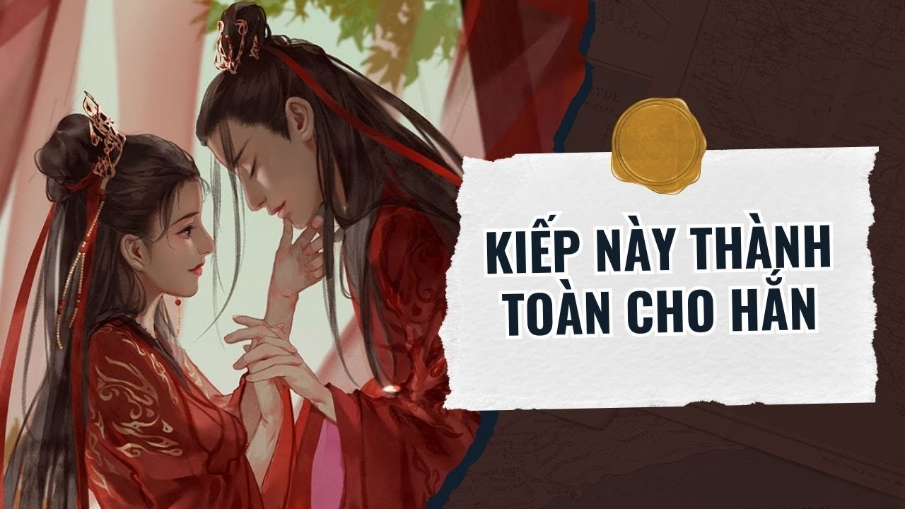 [TRUYỆN AUDIO] KIẾP NÀY THÀNH TOÀN CHO HẮN, FULL | GÓC CỦA MUỐI