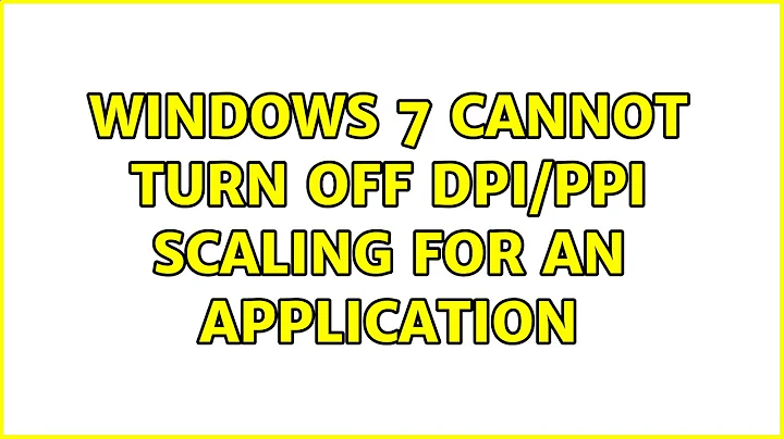 Windows 7 cannot turn off DPI/PPI scaling for an application (6 Solutions!!)