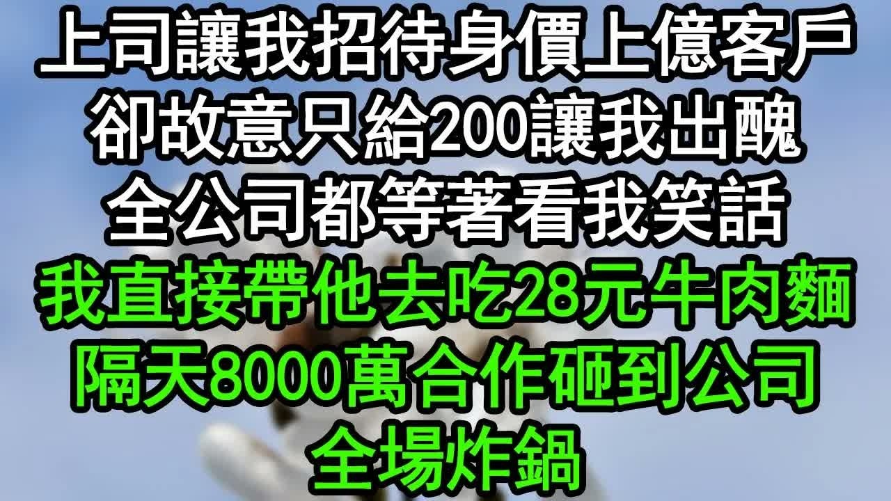 上司讓我招待身價上億客戶，卻故意只給200讓我出醜，全公司都等著看我笑話，我直接帶他去吃28元牛肉麵，隔天8000萬合作砸到公司，全場炸鍋#深夜淺讀 #為人處世 #生活經驗 #情感故事