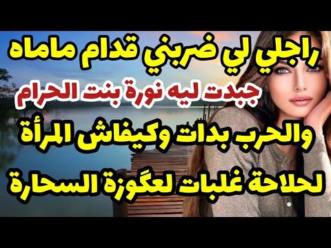 راجلي لي ضربني قدام ماماه جبدت ليه نورة بنت حرام ولحرب بدات وكيفاش المرأة لحلاحة غلبات لعگوزة سحارة