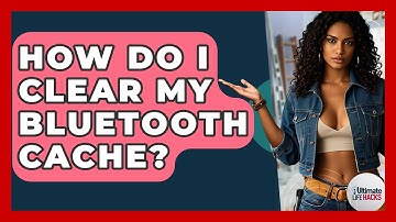 How Do I Clear My Bluetooth Cache? - Ultimate Life Hacks