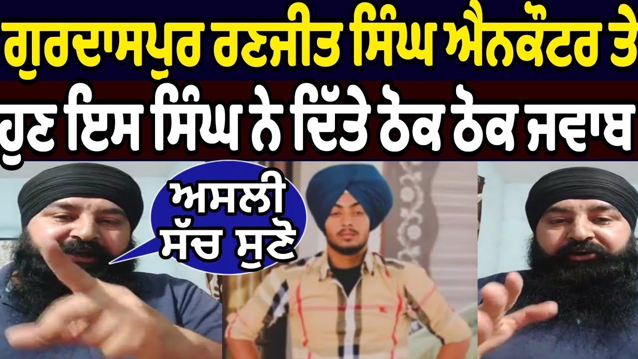 ਗੁਰਦਾਸਪੁਰ ਰਣਜੀਤ ਸਿੰਘ ਐਨਕਾਉਂਟਰ ਤੇ ਹੁਣ ਇਸ ਸਿੰਘ ਨੇ ਦਿੱਤੇ ਠੋਕ ਠੋਕ ਜਵਾਬ ਕਿਹਾ ਅਸਲੀ ਸੱਚ ਸੁਣੋ ਕਿਸਦੀ ਸਾਜਿਸ਼ 