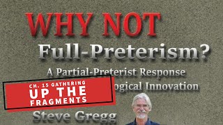 Chapter 15 - Gathering Up the Fragments - Why Not Full Preterism - A Partial-Preterist Response