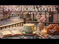 [ Spring Jazz Music ] ☕🌸 Morning Coffee Jazz Instrumental &amp; Happy Bossa Nova Piano for Relaxation