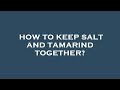 How to keep salt and tamarind together