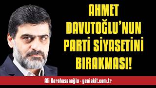 ALİ KARAHASANOĞLU: AHMET DAVUTOĞLU’NUN PARTİ SİYASETİNİ BIRAKMASI! - SESLİ MAKALE DİNLE