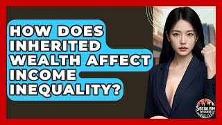 How Does Inherited Wealth Affect Income Inequality - Socialism Explained