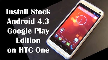 Install Stock Android 4.3 Google Play Edition on HTC One