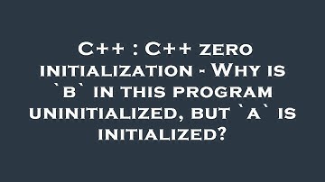 C++ : C++ zero initialization - Why is `b` in this program uninitialized, but `a` is initialized?