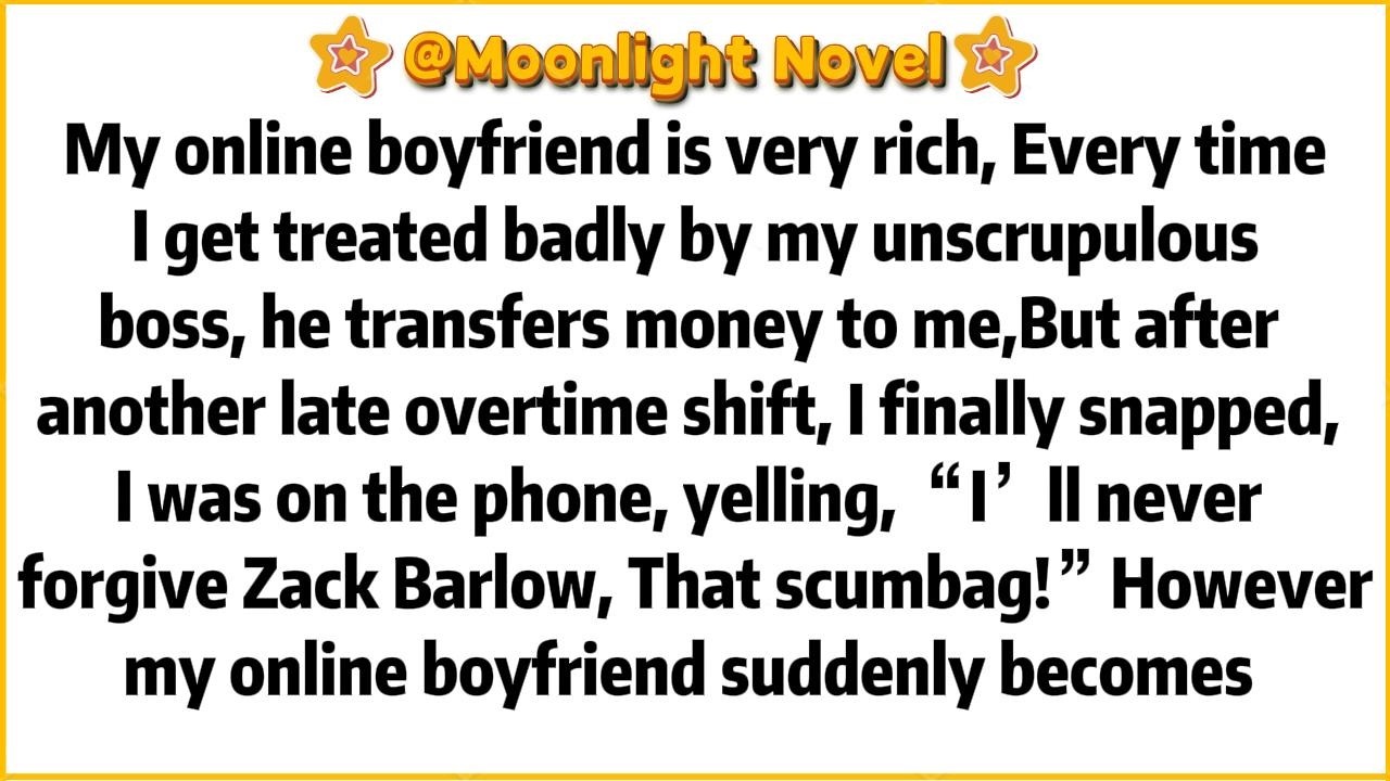 My online boyfriend is very rich, Every time I get treated badly by my unscrupulous boss