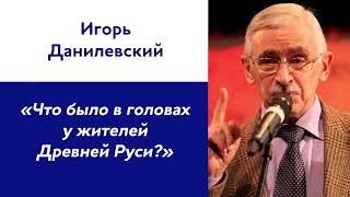 Игорь Данилевский: «Что было в головах у жителей Древней Руси?»