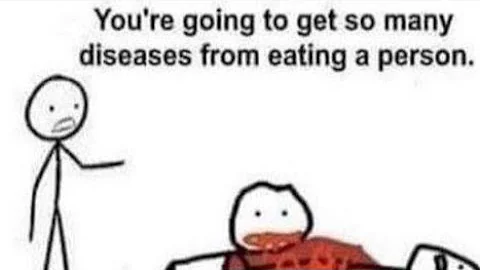 You're going to get so many diseases from eating a person.