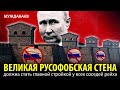 ВЕЛИКАЯ РУСОФОБСКАЯ СТЕНА должна стать главной стройкой у всех соседей рейха