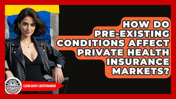 How Do Pre-existing Conditions Affect Private Health Insurance Markets? - Learn About Libertarianism