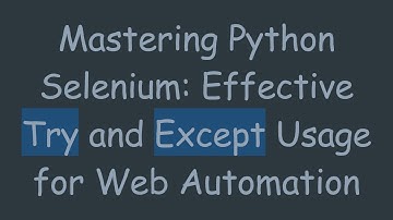 Mastering Python Selenium: Effective Try and Except Usage for Web Automation