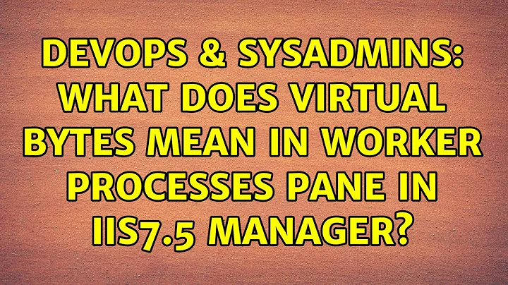 DevOps & SysAdmins: What does Virtual Bytes mean in Worker Processes pane in IIS7.5 Manager?