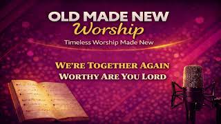 Were Together Again U0026 Worthy Are You Lord  Old Made New Worship