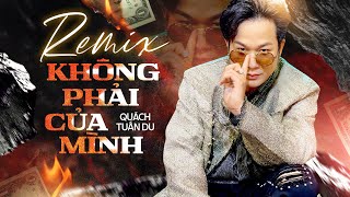 KHÔNG PHẢI CỦA MÌNH REMIX - QUÁCH TUẤN DU | Không Phải Của Mình Có Tranh Giành Cũng Chẳng Được Đâu