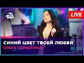 Ольга Серябкина - Синий Цвет Твоей Любви (LIVE @ Авторадио)