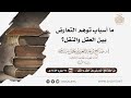 ما أسباب توهم التعارض بين العقل والنقل أ د صالح سندي