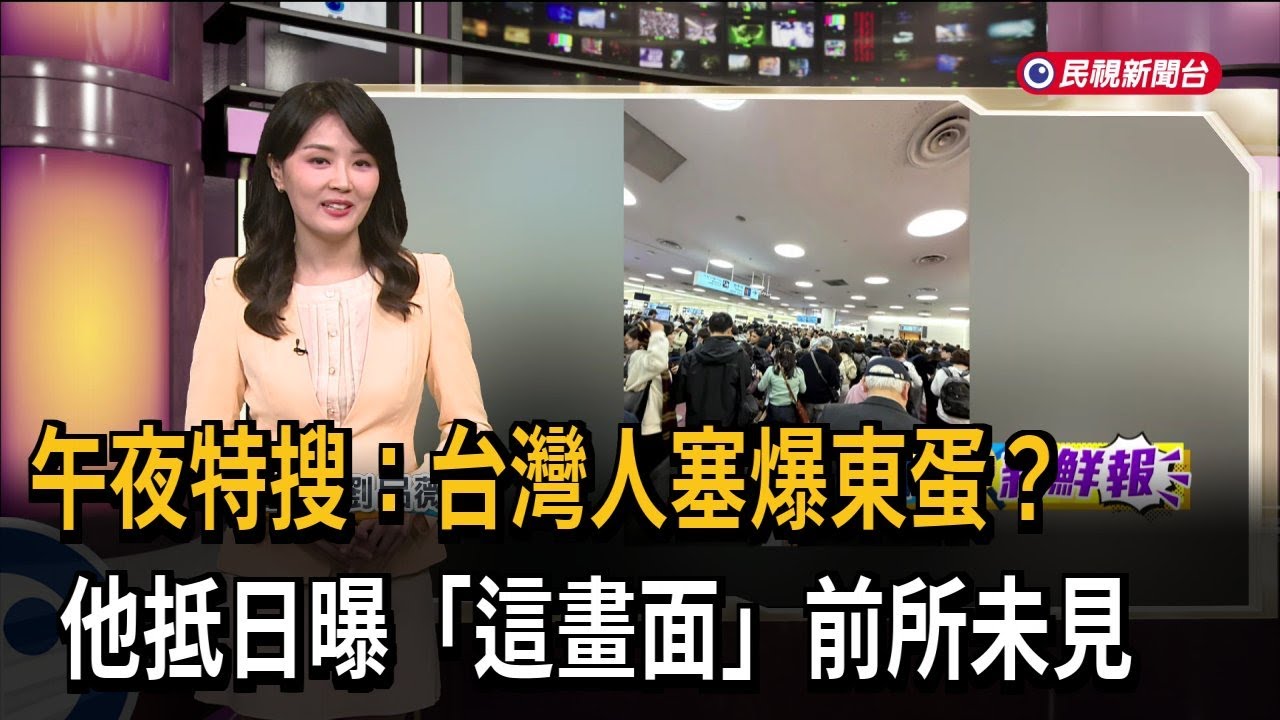 午夜特搜：台灣人塞爆東蛋？他抵日曝「這畫面」前所未見－民視新聞