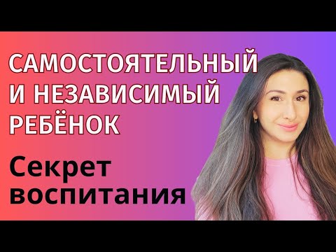 Как вырастить ребёнка самостоятельной зрелой личностью?