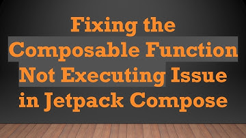 Fixing the Composable Function Not Executing Issue in Jetpack Compose