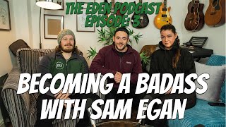 The Eden Podcast: Episode 3 - Becoming a Badass With Sam Egan